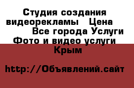 Студия создания видеорекламы › Цена ­ 20 000 - Все города Услуги » Фото и видео услуги   . Крым